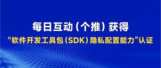 全国首家！每日互动获信通院软件开发工具包（SDK）隐私配置能力认证