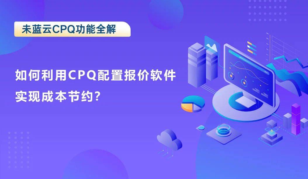 如何利用CPQ配置报价软件实现成本节约？