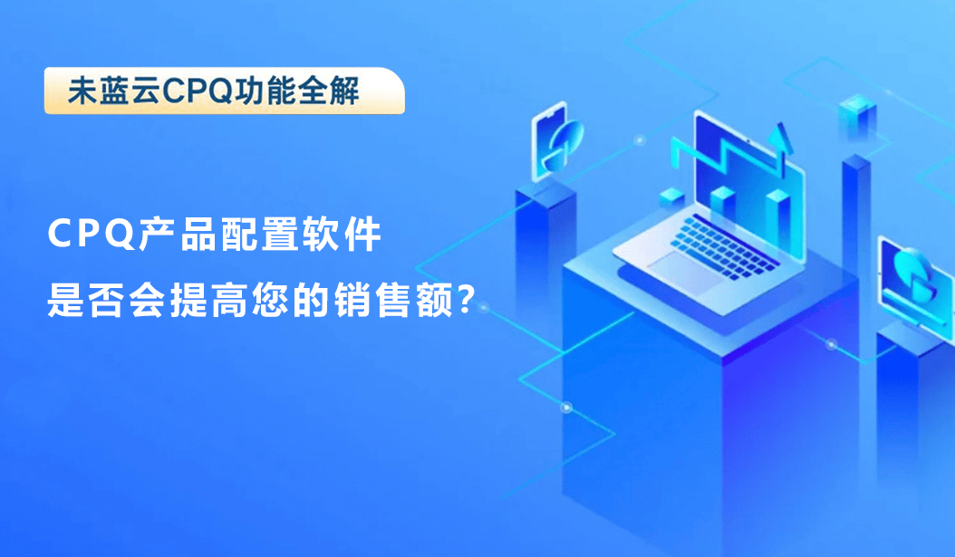 CPQ产品配置软件是否会提高您的销售额？