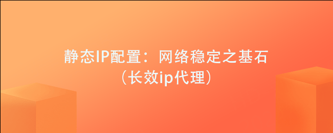 静态IP配置：网络稳定之基石（长效ip代理）