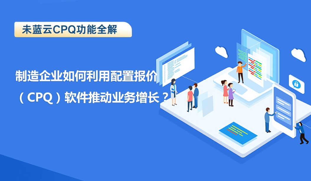 制造企业如何利用配置报价（CPQ）软件推动业务增长？