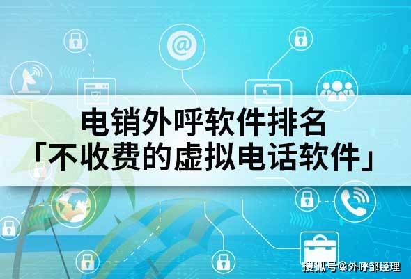 电销外呼软件排名「不收费的虚拟电话软件」