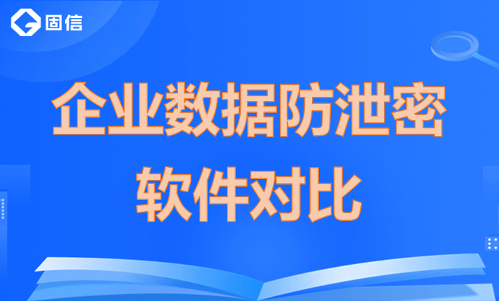 企业数据防泄密软件对比|五款安全加密软件推荐