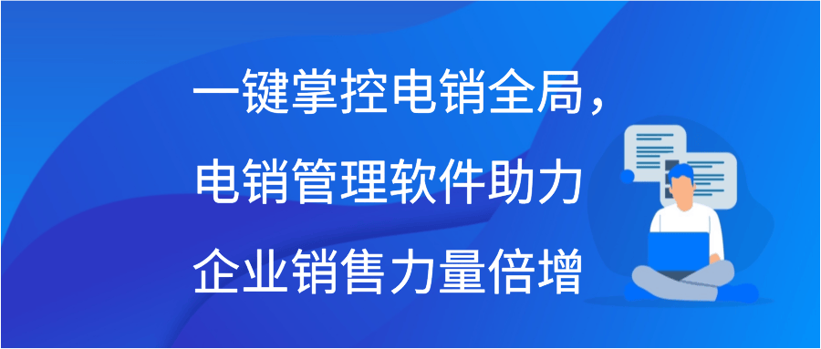 一键掌控电销全局，电销管理软件助力企业销售力量倍增